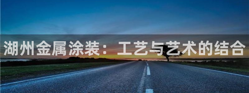 美高梅酒店名字的寓意：湖州金属涂装：工艺